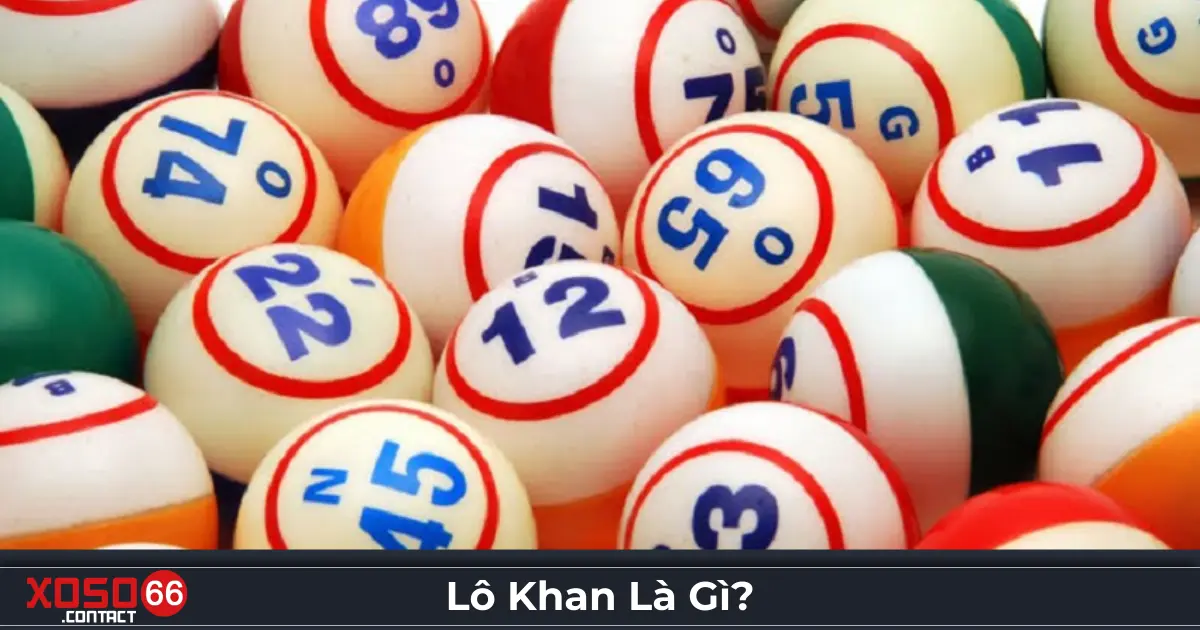 Lô Khan Là Gì? Giải Thích Lối Chơi Và Phân Tích Ở Xoso66 2 Lô khan là gì? Cách nhận biết số lâu chưa về